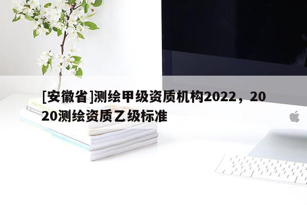 [安徽省]測繪甲級資質機構2022，2020測繪資質乙級標準