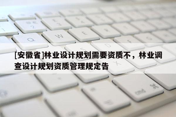 [安徽省]林業設計規劃需要資質不，林業調查設計規劃資質管理規定告