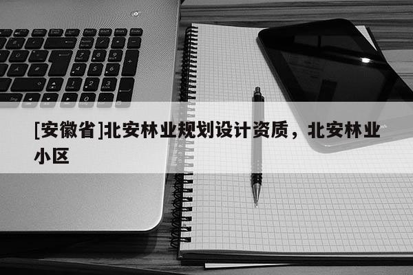 [安徽省]北安林業規劃設計資質，北安林業小區