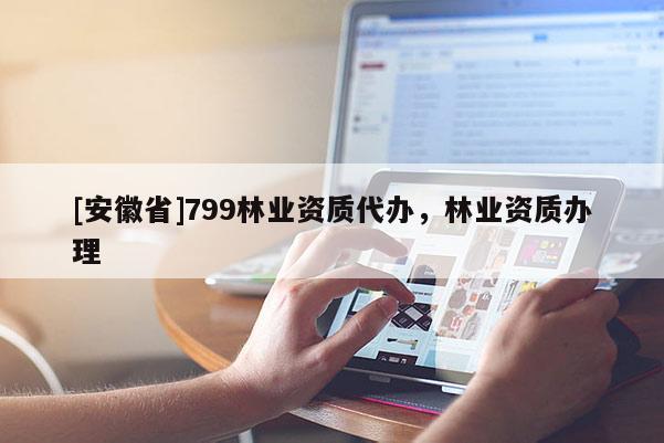 [安徽省]799林業資質代辦，林業資質辦理