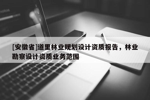 [安徽省]道里林業(yè)規(guī)劃設計資質(zhì)報告，林業(yè)勘察設計資質(zhì)業(yè)務范圍