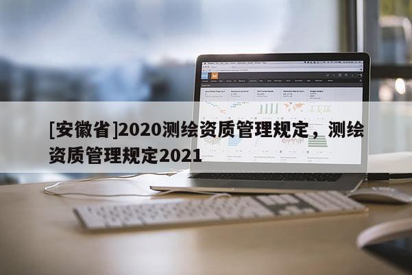 [安徽省]2020測繪資質管理規定，測繪資質管理規定2021