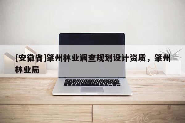 [安徽省]肇州林業調查規劃設計資質，肇州林業局