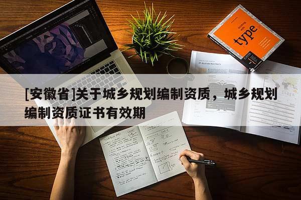 [安徽省]關(guān)于城鄉(xiāng)規(guī)劃編制資質(zhì)，城鄉(xiāng)規(guī)劃編制資質(zhì)證書有效期