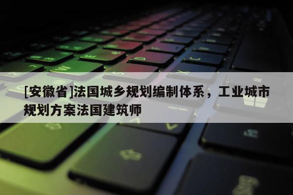 [安徽省]法國城鄉規劃編制體系，工業城市規劃方案法國建筑師