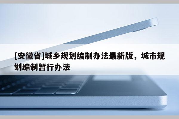 [安徽省]城鄉規劃編制辦法最新版，城市規劃編制暫行辦法