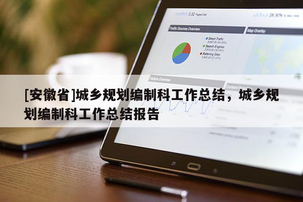 [安徽省]城鄉規劃編制科工作總結，城鄉規劃編制科工作總結報告