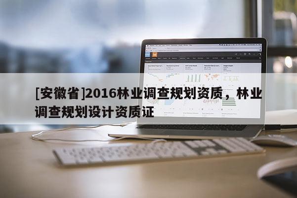 [安徽省]2016林業調查規劃資質，林業調查規劃設計資質證