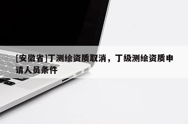 [安徽省]丁測繪資質取消，丁級測繪資質申請人員條件