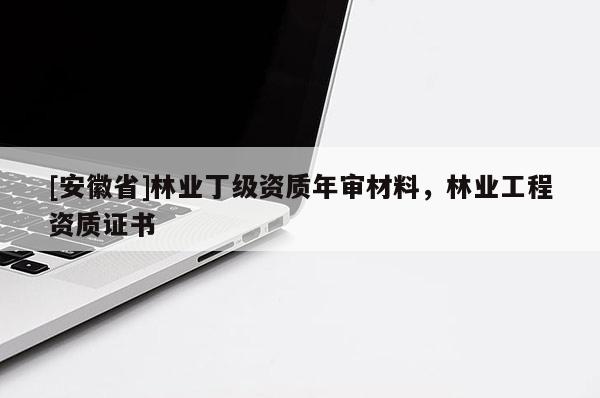 [安徽省]林業丁級資質年審材料，林業工程資質證書