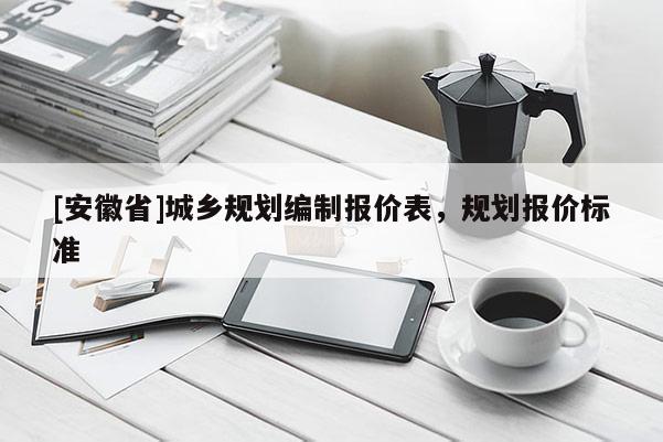 [安徽省]城鄉規劃編制報價表，規劃報價標準