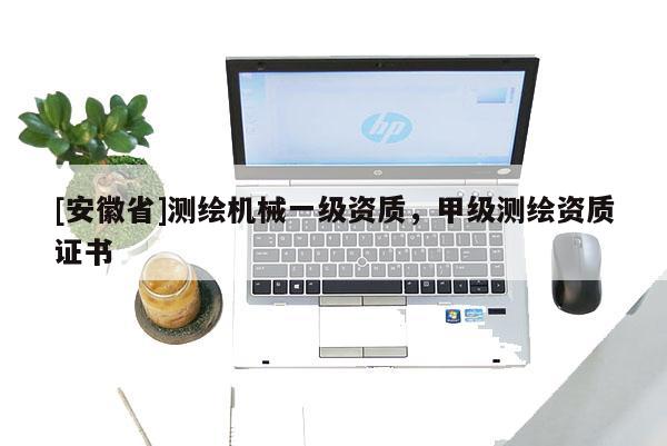 [安徽省]測繪機械一級資質，甲級測繪資質證書