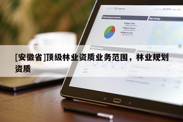 [安徽省]頂級林業資質業務范圍，林業規劃資質