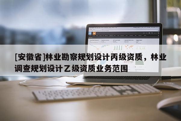 [安徽省]林業勘察規劃設計丙級資質，林業調查規劃設計乙級資質業務范圍