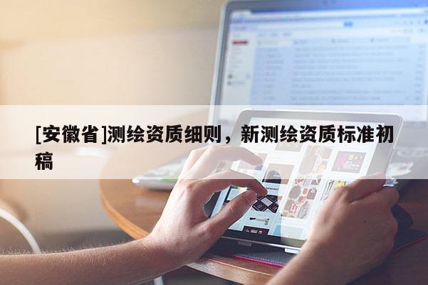 [安徽省]測繪資質細則，新測繪資質標準初稿