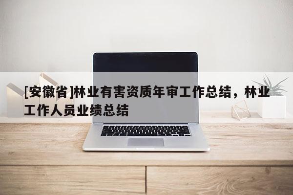 [安徽省]林業有害資質年審工作總結，林業工作人員業績總結