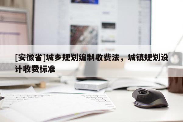 [安徽省]城鄉規劃編制收費法，城鎮規劃設計收費標準