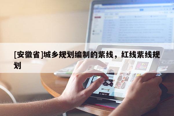 [安徽省]城鄉規劃編制的紫線，紅線紫線規劃