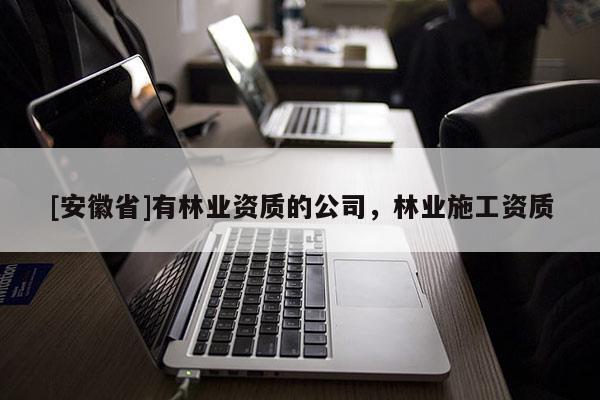 [安徽省]有林業資質的公司，林業施工資質