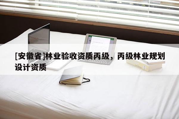 [安徽省]林業驗收資質丙級，丙級林業規劃設計資質