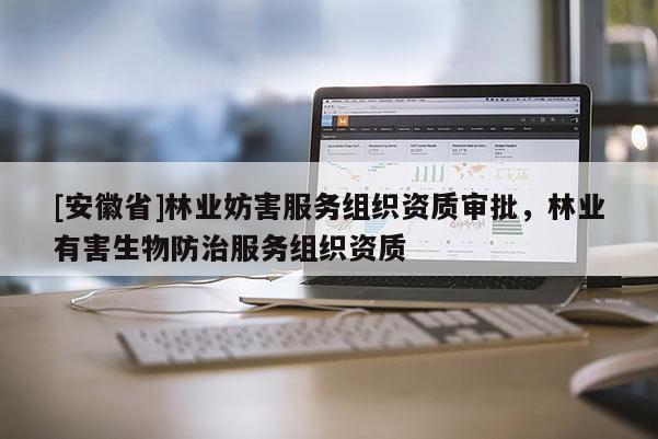 [安徽省]林業妨害服務組織資質審批，林業有害生物防治服務組織資質