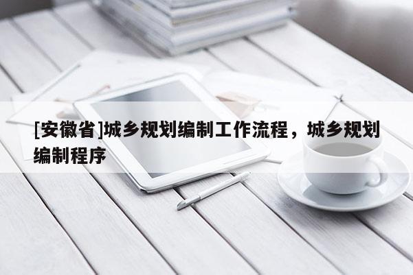[安徽省]城鄉規劃編制工作流程，城鄉規劃編制程序