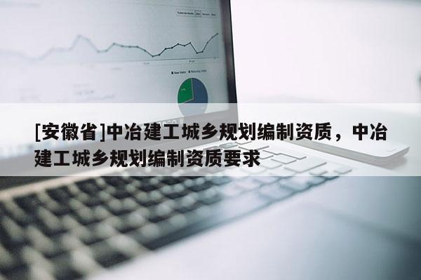 [安徽省]中冶建工城鄉規劃編制資質，中冶建工城鄉規劃編制資質要求