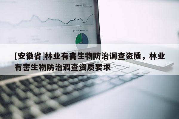 [安徽省]林業有害生物防治調查資質，林業有害生物防治調查資質要求