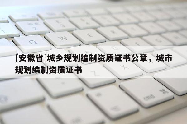 [安徽省]城鄉規劃編制資質證書公章，城市規劃編制資質證書