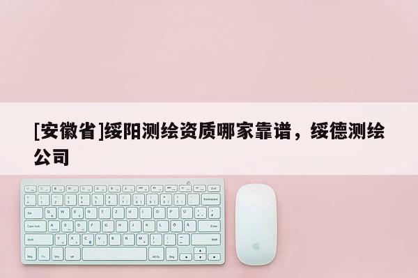 [安徽省]綏陽測繪資質(zhì)哪家靠譜，綏德測繪公司