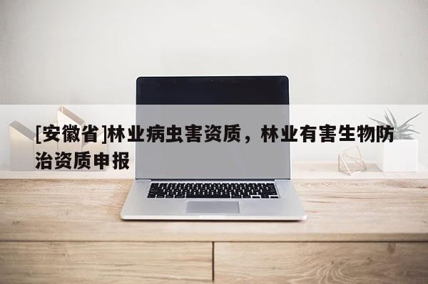 [安徽省]林業病蟲害資質，林業有害生物防治資質申報
