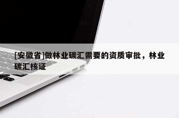 [安徽省]做林業碳匯需要的資質審批，林業碳匯核證