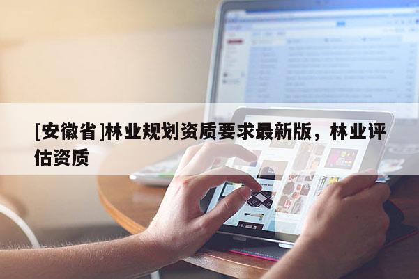 [安徽省]林業規劃資質要求最新版，林業評估資質