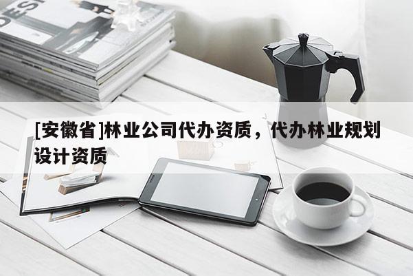 [安徽省]林業公司代辦資質，代辦林業規劃設計資質