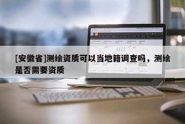 [安徽省]測繪資質可以當地籍調查嗎，測繪是否需要資質