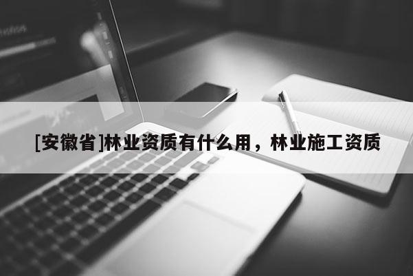 [安徽省]林業資質有什么用，林業施工資質