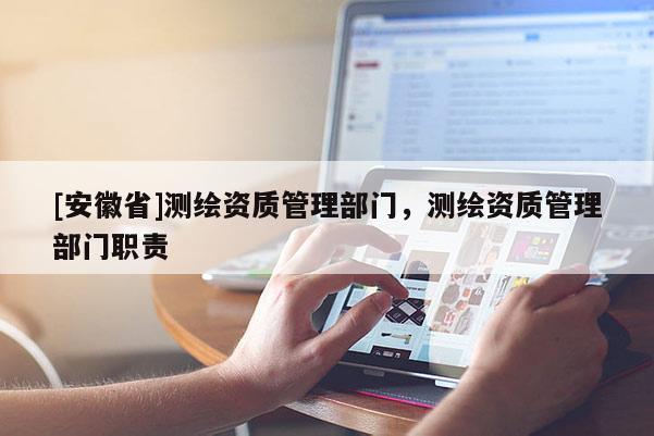 [安徽省]測繪資質管理部門，測繪資質管理部門職責