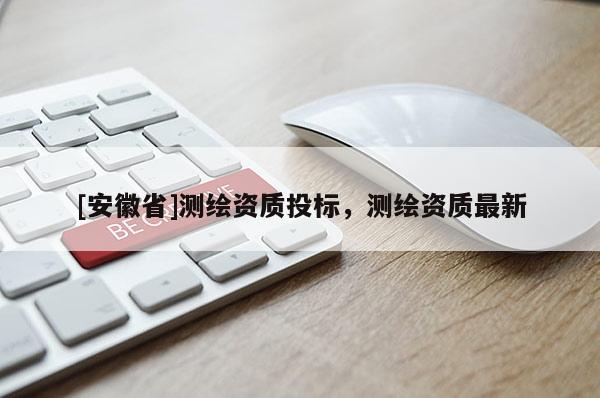 [安徽省]測繪資質投標，測繪資質最新