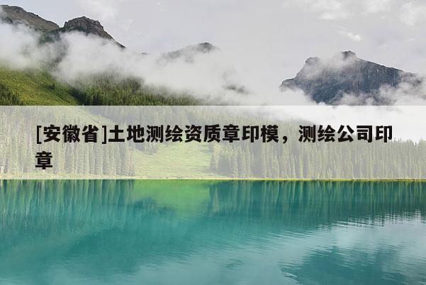 [安徽省]土地測繪資質章印模，測繪公司印章