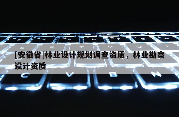 [安徽省]林業設計規劃調查資質，林業勘察設計資質