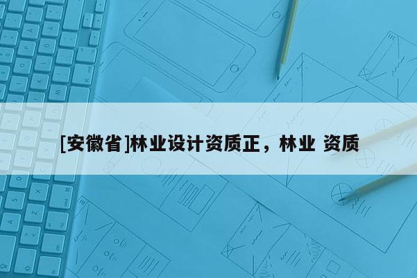 [安徽省]林業設計資質正，林業 資質