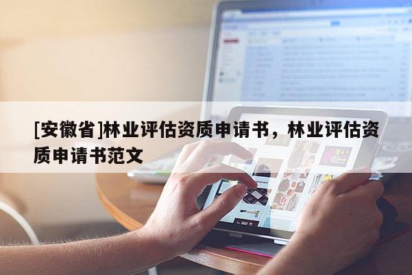 [安徽省]林業評估資質申請書，林業評估資質申請書范文