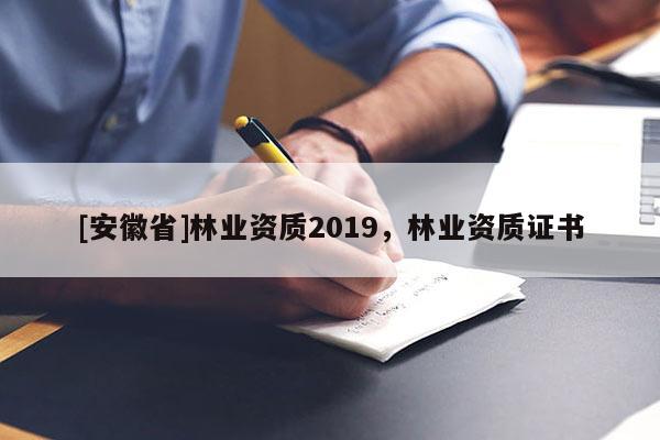[安徽省]林業資質2019，林業資質證書