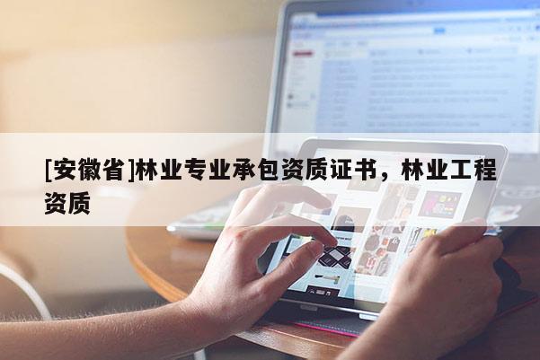 [安徽省]林業專業承包資質證書，林業工程資質