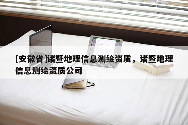 [安徽省]諸暨地理信息測繪資質，諸暨地理信息測繪資質公司