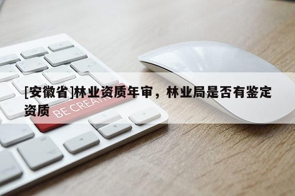 [安徽省]林業資質年審，林業局是否有鑒定資質