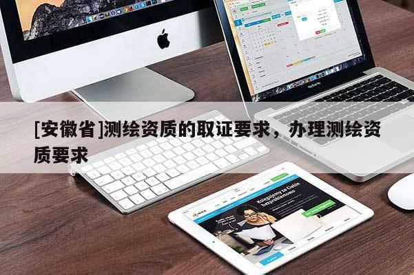 [安徽省]測繪資質的取證要求，辦理測繪資質要求