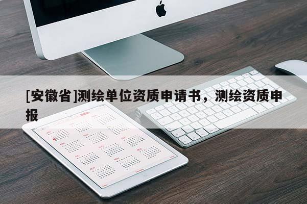 [安徽省]測繪單位資質申請書，測繪資質申報