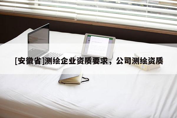 [安徽省]測繪企業資質要求，公司測繪資質