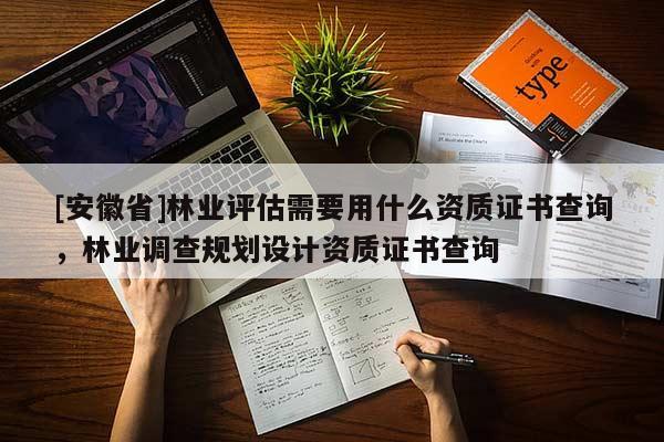 [安徽省]林業評估需要用什么資質證書查詢，林業調查規劃設計資質證書查詢